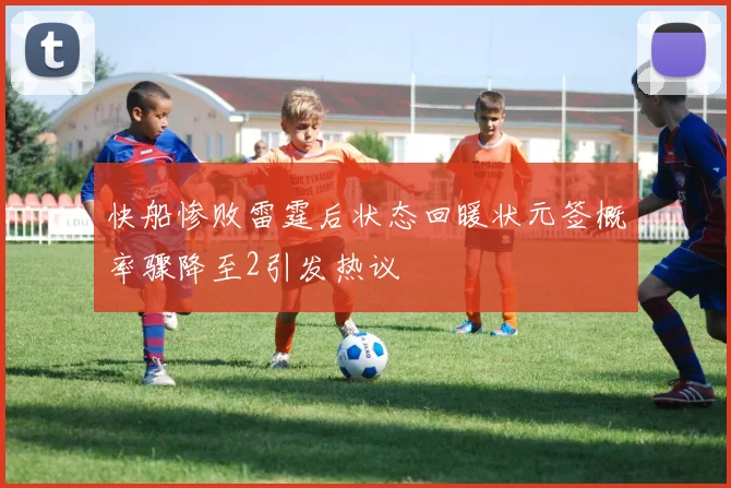 快船惨败雷霆后状态回暖状元签概率骤降至2引发热议
