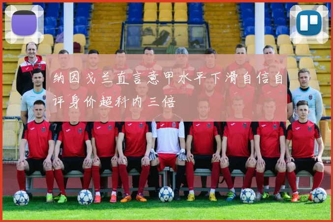 纳因戈兰直言意甲水平下滑自信自评身价超科内三倍