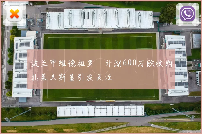 波兰甲维德祖罗茲计划600万欧收购扎莱夫斯基引发关注