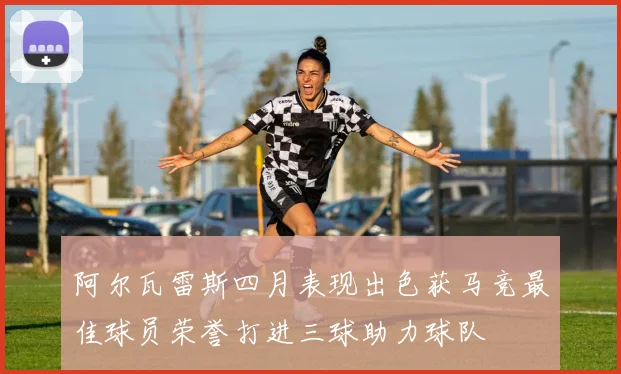 阿尔瓦雷斯四月表现出色获马竞最佳球员荣誉打进三球助力球队