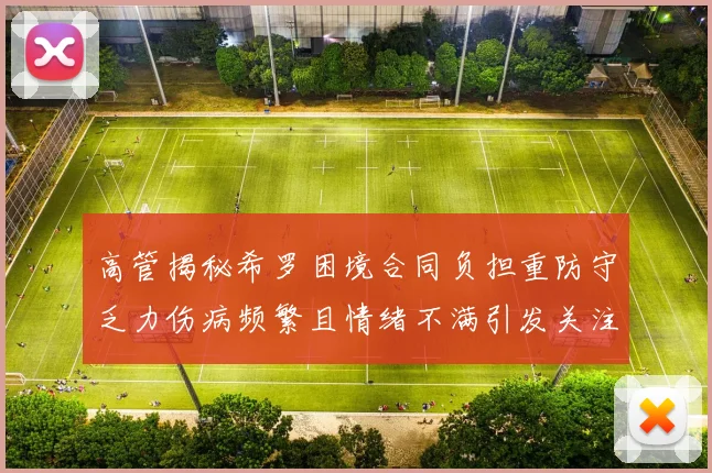 高管揭秘希罗困境合同负担重防守乏力伤病频繁且情绪不满引发关注