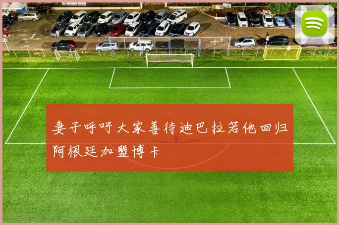 妻子呼吁大家善待迪巴拉若他回归阿根廷加盟博卡